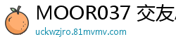 MOOR037 交友APP热议痴女实录！手口双绝榨干精气的日常诱惑伦理三级